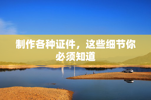 专业制作各种证件,这些细节你必须知道 专业制作各种证件,这些细节你必须知道
